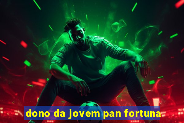 dono da jovem pan fortuna