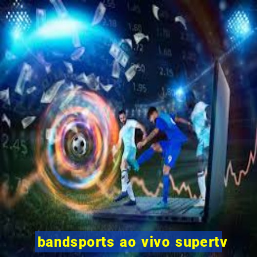 bandsports ao vivo supertv