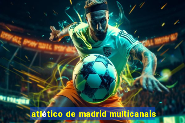 atlético de madrid multicanais