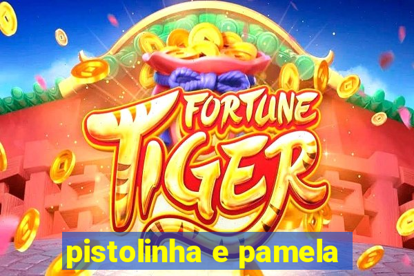 pistolinha e pamela