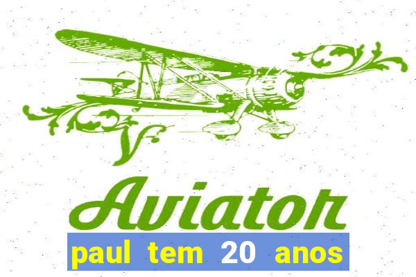 paul tem 20 anos de idade