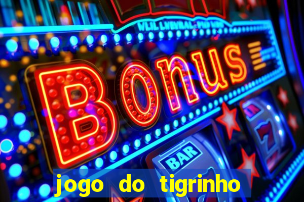 jogo do tigrinho ganha dinheiro de verdade