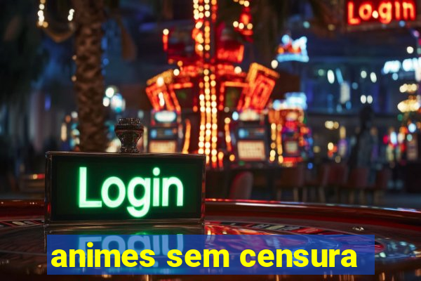 animes sem censura