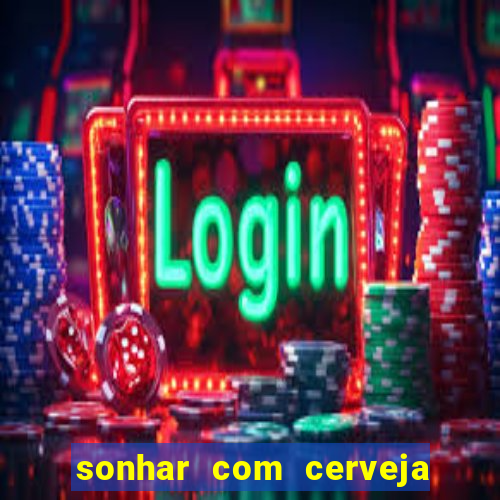 sonhar com cerveja jogo do bicho