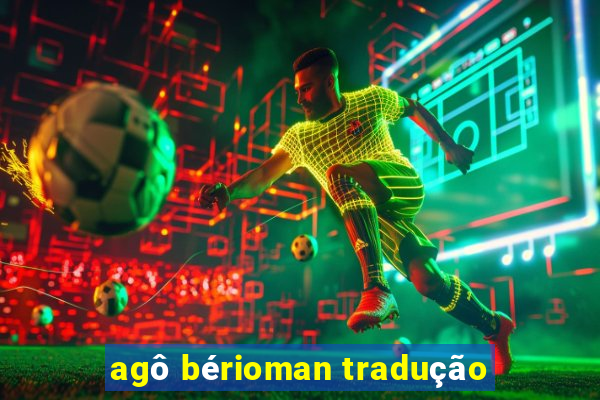 agô bérioman tradução