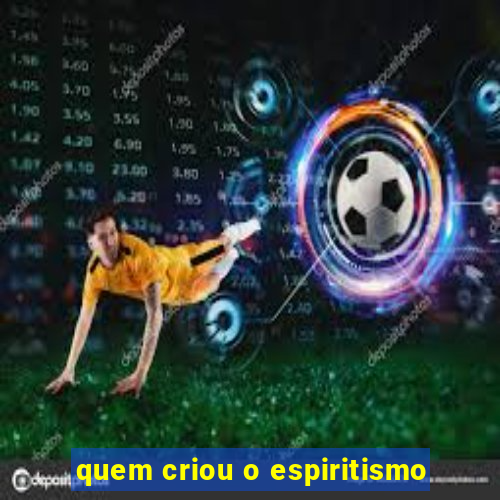 quem criou o espiritismo