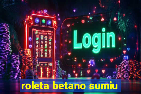 roleta betano sumiu