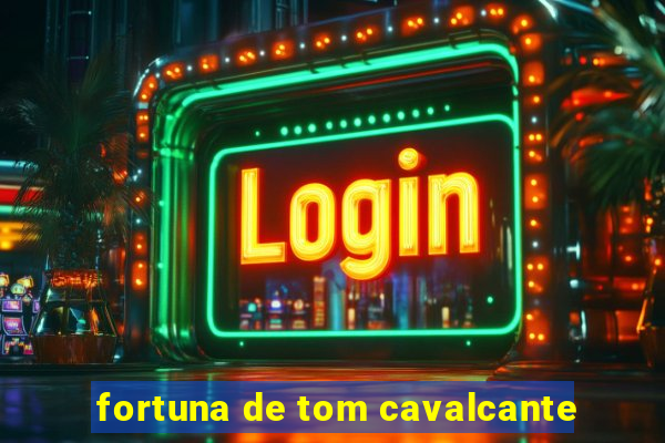 fortuna de tom cavalcante