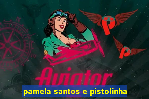 pamela santos e pistolinha