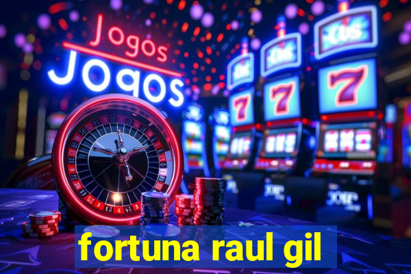 fortuna raul gil