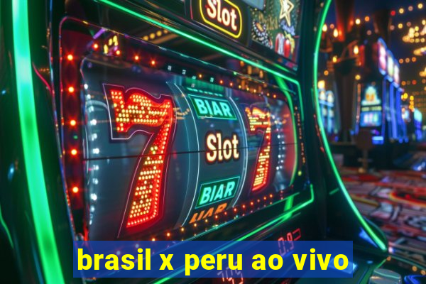 brasil x peru ao vivo