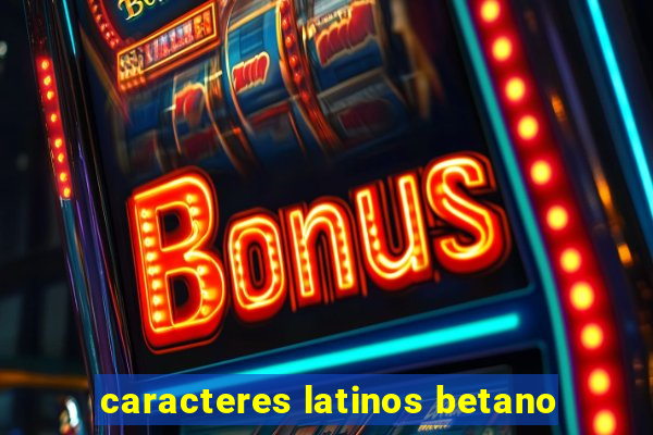 caracteres latinos betano