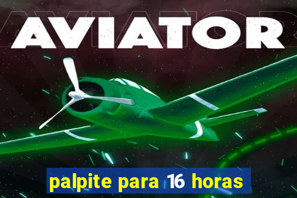 palpite para 16 horas