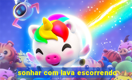 sonhar com lava escorrendo