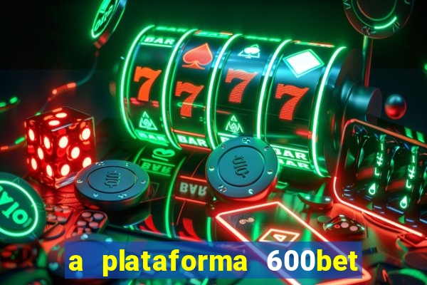 a plataforma 600bet é confiável