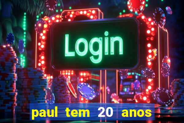 paul tem 20 anos de idade. a idade dele