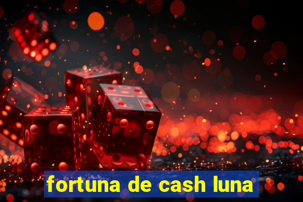 fortuna de cash luna