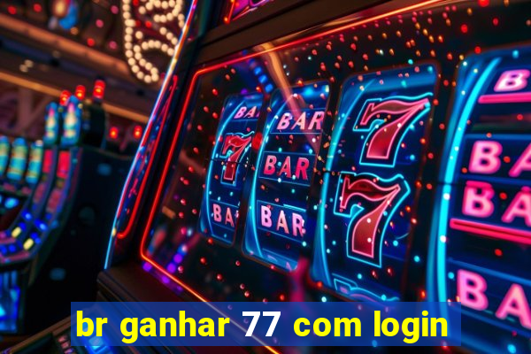 br ganhar 77 com login