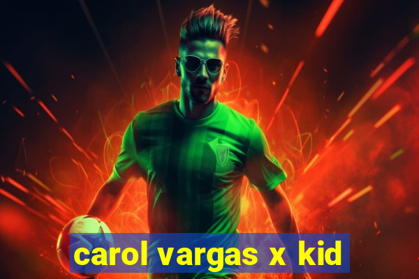 carol vargas x kid