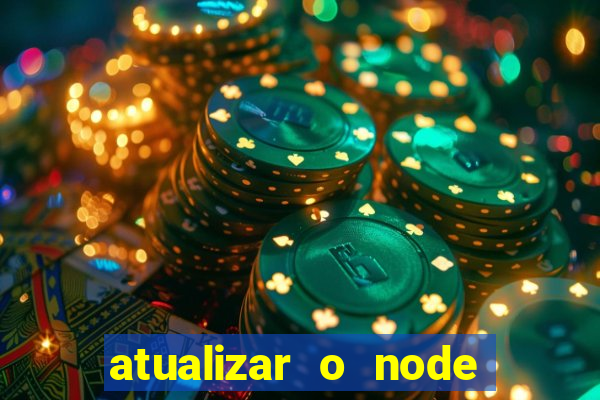 atualizar o node no windows