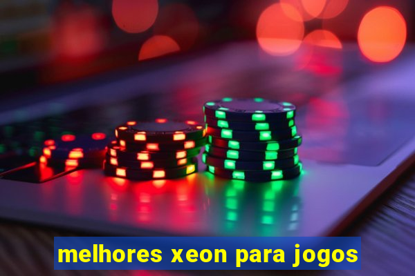 melhores xeon para jogos