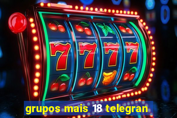 grupos mais 18 telegran