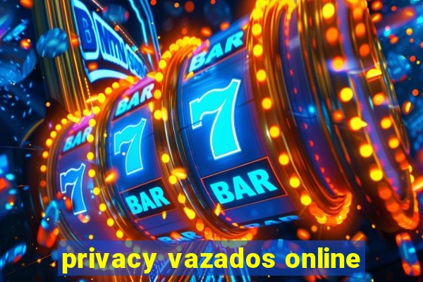 privacy vazados online