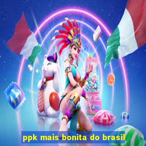 ppk mais bonita do brasil