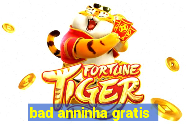 bad anninha gratis