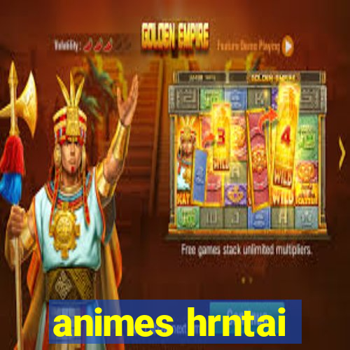 animes hrntai