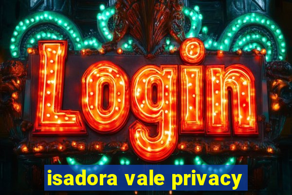 isadora vale privacy