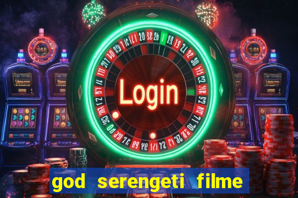 god serengeti filme completo dublado online