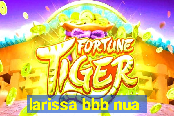 larissa bbb nua