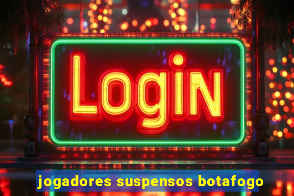 jogadores suspensos botafogo