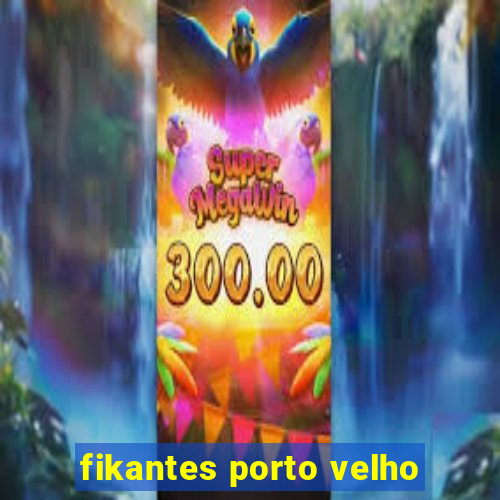 fikantes porto velho