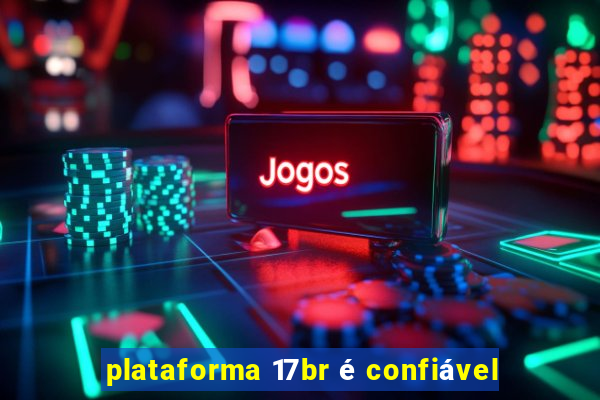 plataforma 17br é confiável