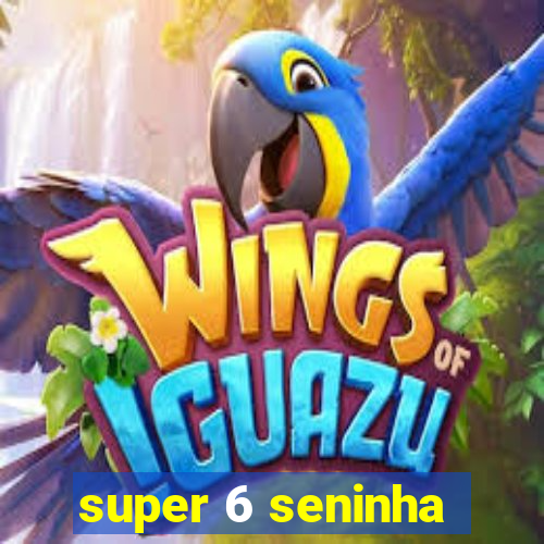 super 6 seninha