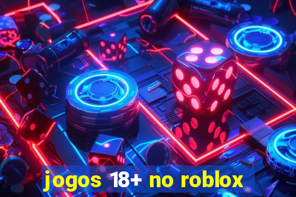 jogos 18+ no roblox