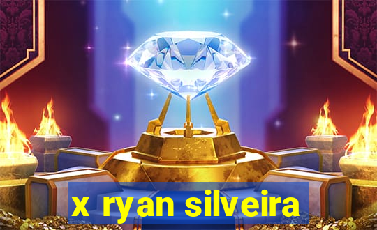 x ryan silveira