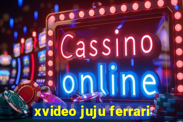 xvideo juju ferrari